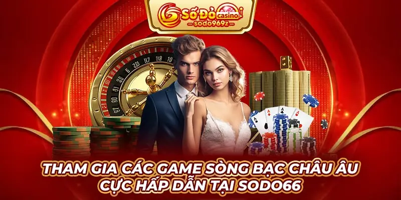 Tham gia các game sòng bạc Châu Âu cực hấp dẫn tại SODO66